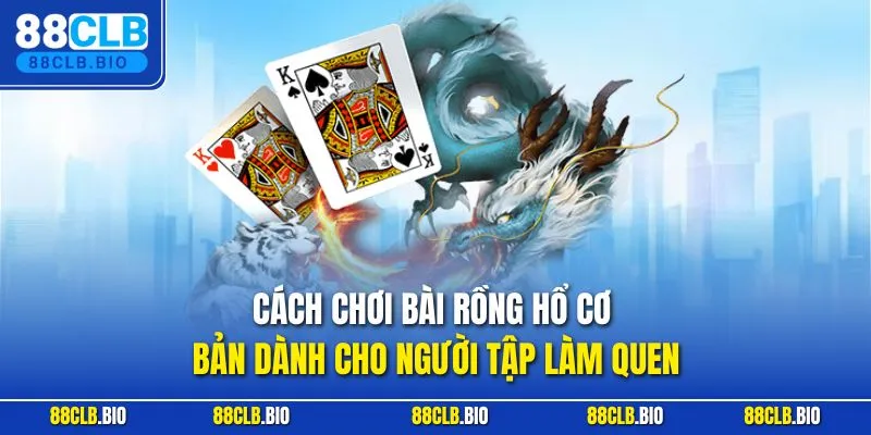 Cách chơi bài Rồng Hổ cơ bản dành cho người tập làm quen