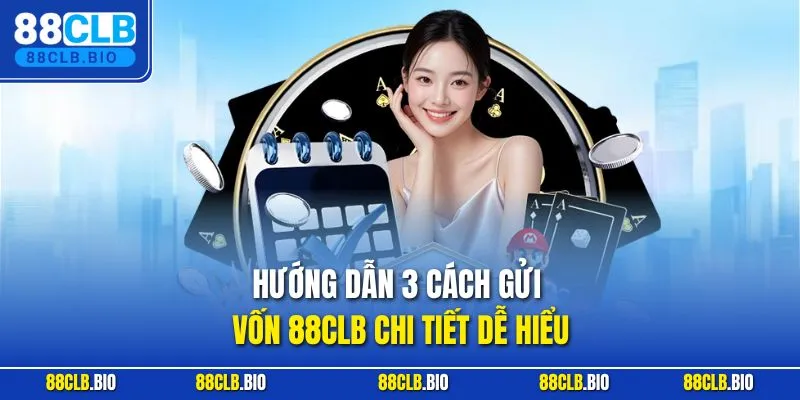 Hướng dẫn 3 cách gửi vốn 88CLB chi tiết dễ hiểu