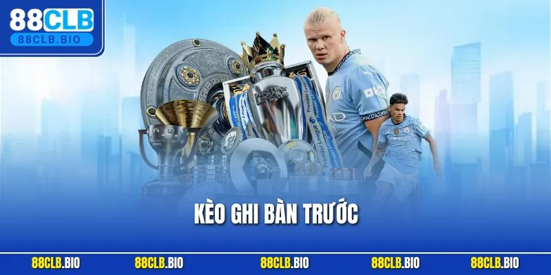Kèo Ghi Bàn Trước - Giới Thiệu Cách Chơi Chuẩn Cho Người Mới